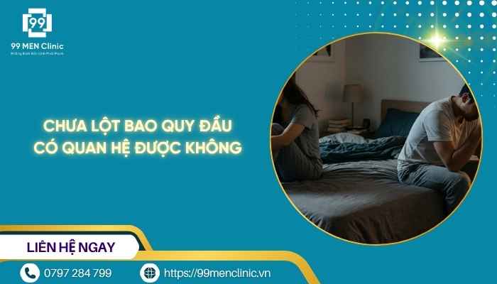 Chưa lột bao quy đầu quan hệ có được không